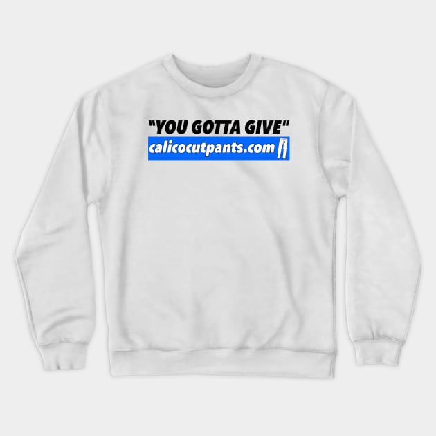 Calico Cut Pants - You Gotta Give! Crewneck Sweatshirt by darklordpug